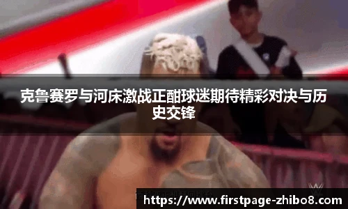 克鲁赛罗与河床激战正酣球迷期待精彩对决与历史交锋