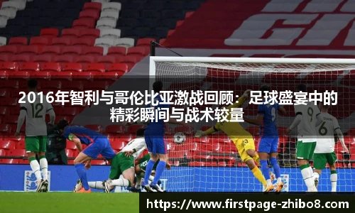 2016年智利与哥伦比亚激战回顾：足球盛宴中的精彩瞬间与战术较量