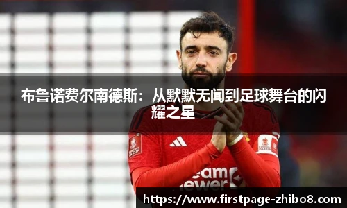 布鲁诺费尔南德斯：从默默无闻到足球舞台的闪耀之星