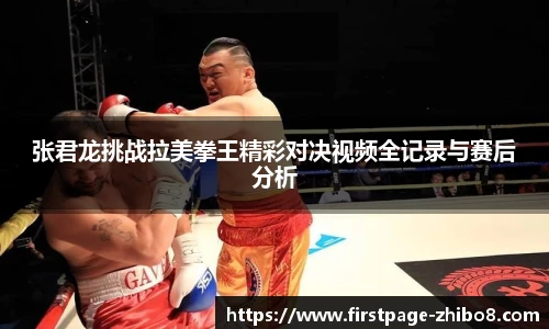 张君龙挑战拉美拳王精彩对决视频全记录与赛后分析