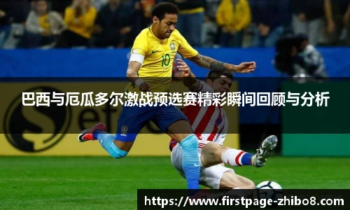 巴西与厄瓜多尔激战预选赛精彩瞬间回顾与分析