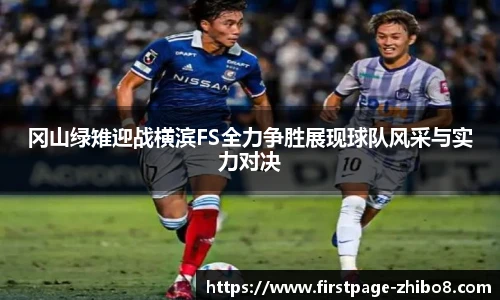 冈山绿雉迎战横滨FS全力争胜展现球队风采与实力对决