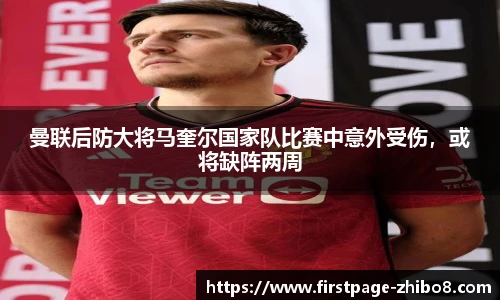 曼联后防大将马奎尔国家队比赛中意外受伤，或将缺阵两周