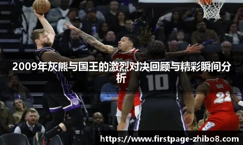 2009年灰熊与国王的激烈对决回顾与精彩瞬间分析