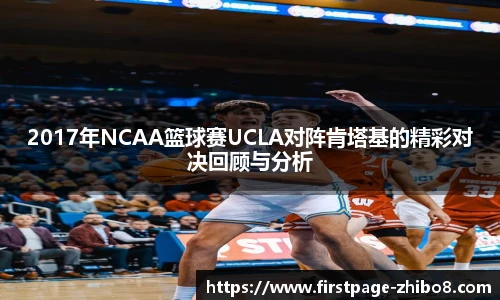 2017年NCAA篮球赛UCLA对阵肯塔基的精彩对决回顾与分析