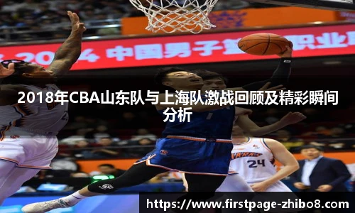 2018年CBA山东队与上海队激战回顾及精彩瞬间分析