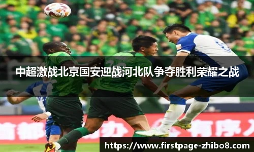 中超激战北京国安迎战河北队争夺胜利荣耀之战