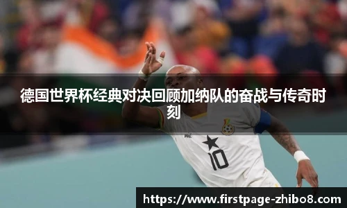德国世界杯经典对决回顾加纳队的奋战与传奇时刻