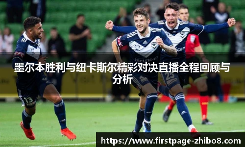 墨尔本胜利与纽卡斯尔精彩对决直播全程回顾与分析