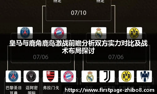 皇马与鹿角鹿岛激战前瞻分析双方实力对比及战术布局探讨
