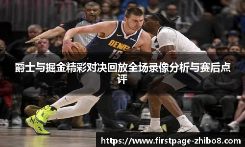爵士与掘金精彩对决回放全场录像分析与赛后点评
