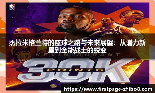杰拉米格兰特的篮球之路与未来展望：从潜力新星到全能战士的蜕变