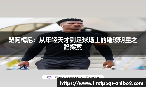 楚阿梅尼：从年轻天才到足球场上的璀璨明星之路探索