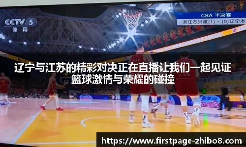 辽宁与江苏的精彩对决正在直播让我们一起见证篮球激情与荣耀的碰撞