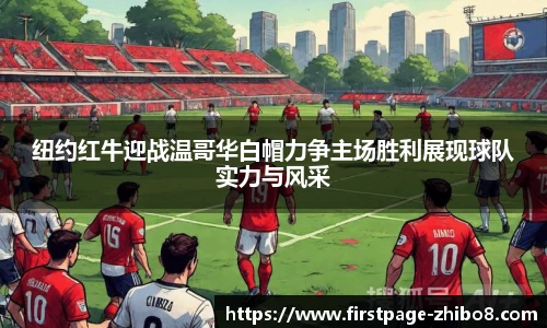 纽约红牛迎战温哥华白帽力争主场胜利展现球队实力与风采