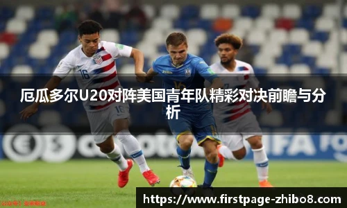 厄瓜多尔U20对阵美国青年队精彩对决前瞻与分析