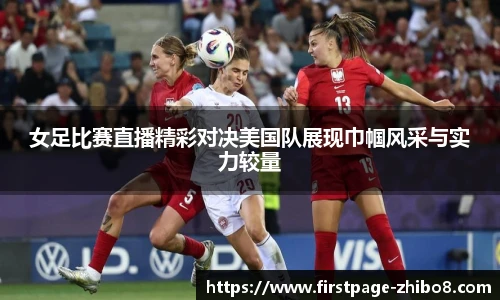 女足比赛直播精彩对决美国队展现巾帼风采与实力较量