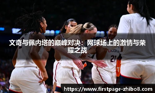 文奇与佩内塔的巅峰对决：网球场上的激情与荣耀之战