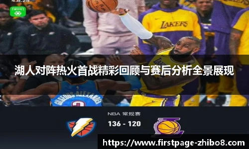 湖人对阵热火首战精彩回顾与赛后分析全景展现