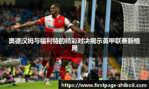 奥德汉姆与福利特的精彩对决揭示英甲联赛新格局