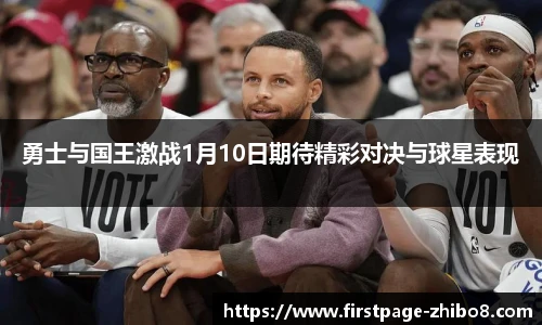 勇士与国王激战1月10日期待精彩对决与球星表现