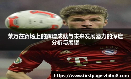 莱万在赛场上的辉煌成就与未来发展潜力的深度分析与展望