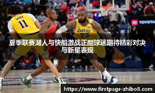 夏季联赛湖人与快船激战正酣球迷期待精彩对决与新星表现