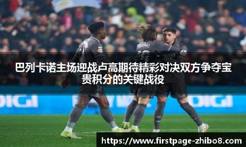 巴列卡诺主场迎战卢高期待精彩对决双方争夺宝贵积分的关键战役