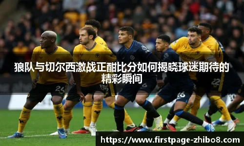 狼队与切尔西激战正酣比分如何揭晓球迷期待的精彩瞬间